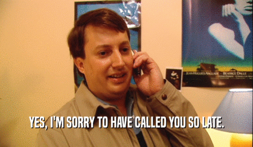 YES, I'M SORRY TO HAVE CALLED YOU SO LATE.  