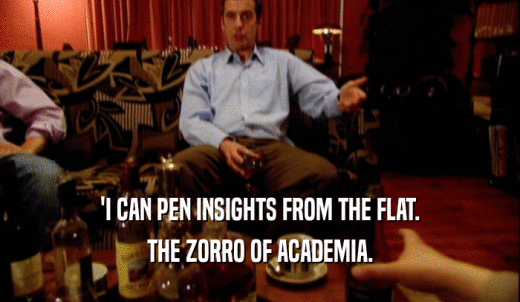 'I CAN PEN INSIGHTS FROM THE FLAT. THE ZORRO OF ACADEMIA. 