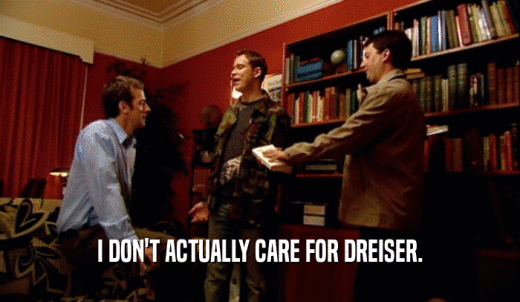 I DON'T ACTUALLY CARE FOR DREISER.  