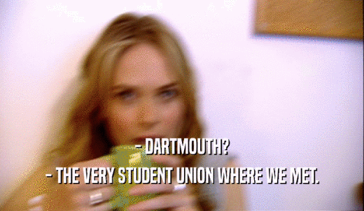 - DARTMOUTH? - THE VERY STUDENT UNION WHERE WE MET. 