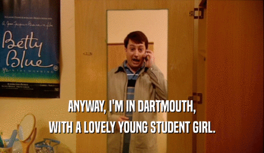 ANYWAY, I'M IN DARTMOUTH, WITH A LOVELY YOUNG STUDENT GIRL. 