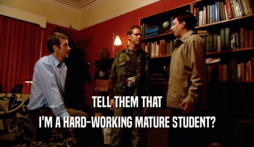 TELL THEM THAT I'M A HARD-WORKING MATURE STUDENT? 