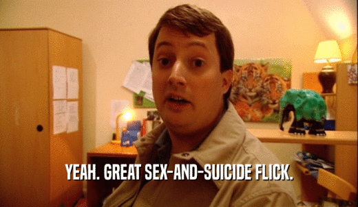 YEAH. GREAT SEX-AND-SUICIDE FLICK.  