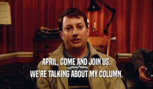 APRIL, COME AND JOIN US. WE'RE TALKING ABOUT MY COLUMN. 