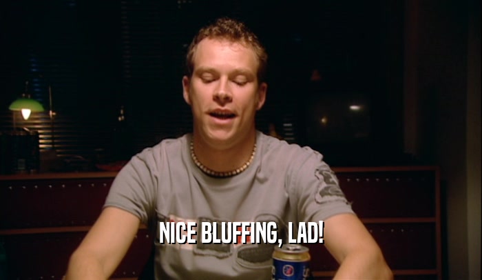 NICE BLUFFING, LAD!  