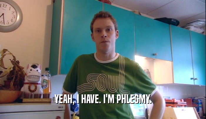 YEAH, I HAVE. I'M PHLEGMY.  