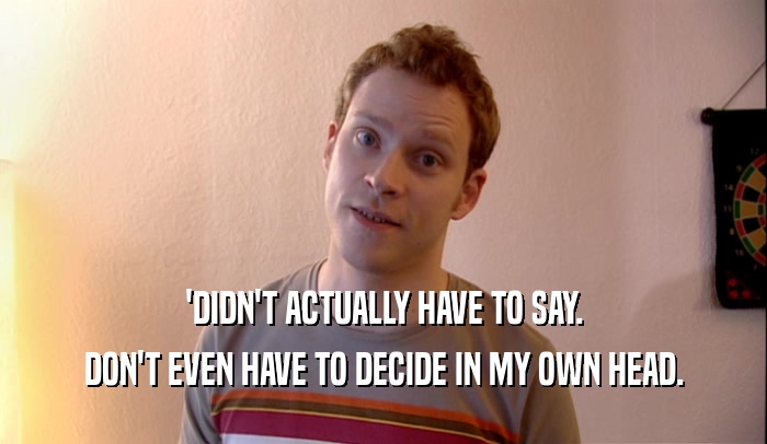 'DIDN'T ACTUALLY HAVE TO SAY. DON'T EVEN HAVE TO DECIDE IN MY OWN HEAD. 