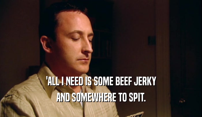 'ALL I NEED IS SOME BEEF JERKY AND SOMEWHERE TO SPIT. 