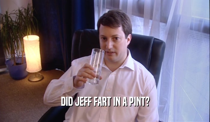 DID JEFF FART IN A PINT?  