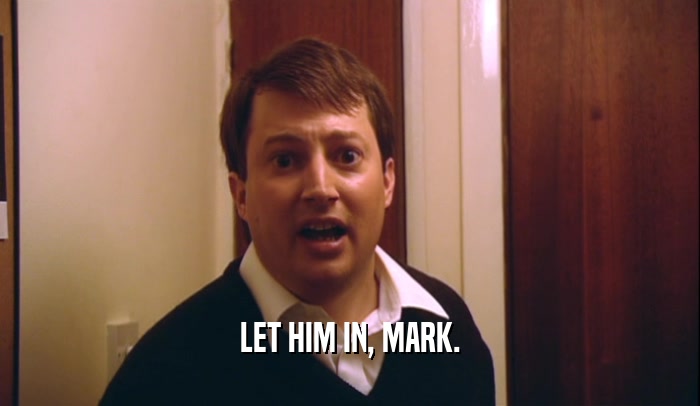 LET HIM IN, MARK.
  