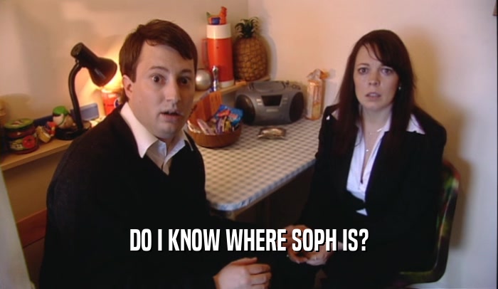 DO I KNOW WHERE SOPH IS?  