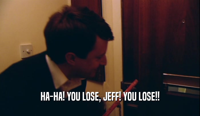 HA-HA! YOU LOSE, JEFF! YOU LOSE!!  