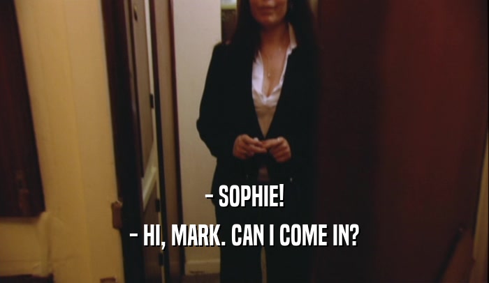 - SOPHIE! - HI, MARK. CAN I COME IN? 