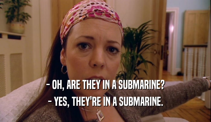- OH, ARE THEY IN A SUBMARINE?
 - YES, THEY'RE IN A SUBMARINE.
 