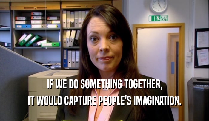 IF WE DO SOMETHING TOGETHER, IT WOULD CAPTURE PEOPLE'S IMAGINATION. 
