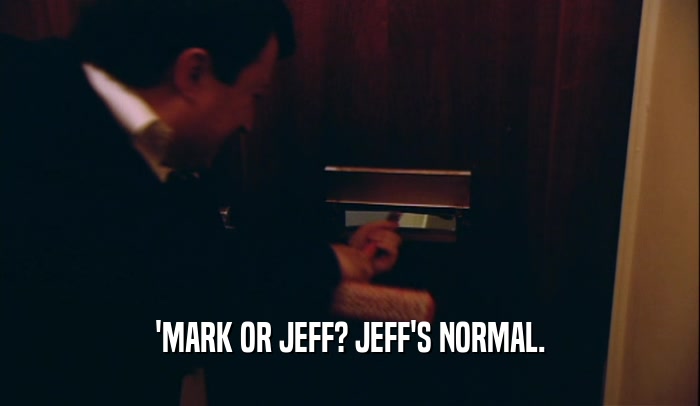 'MARK OR JEFF? JEFF'S NORMAL.  