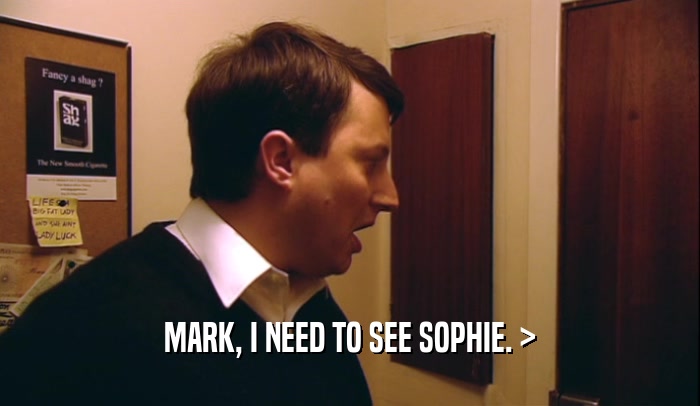 MARK, I NEED TO SEE SOPHIE. >  