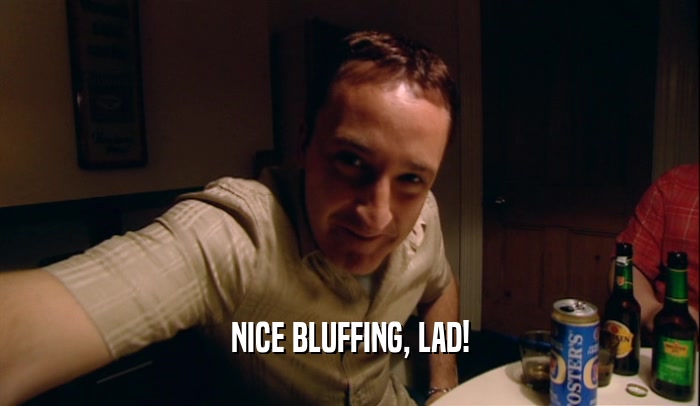 NICE BLUFFING, LAD!  