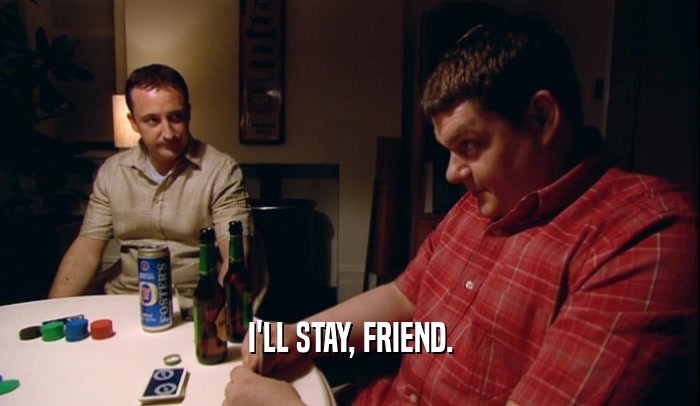 I'LL STAY, FRIEND.  