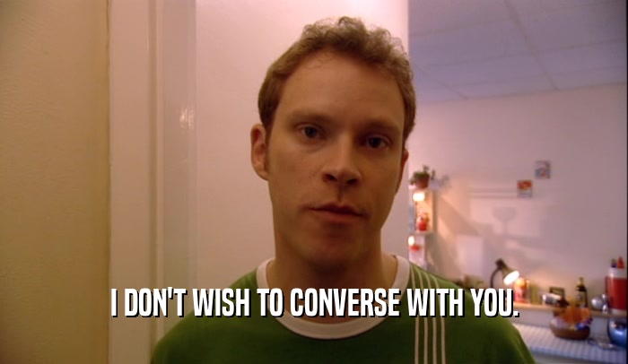 I DON'T WISH TO CONVERSE WITH YOU.  