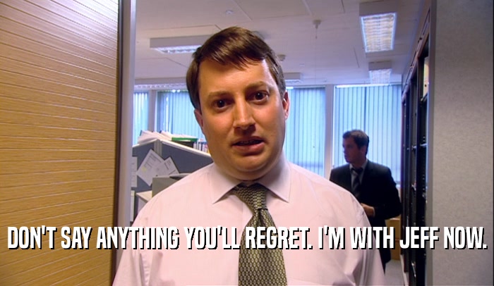 DON'T SAY ANYTHING YOU'LL REGRET. I'M WITH JEFF NOW.  
