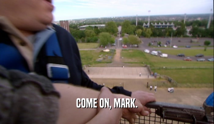 COME ON, MARK.
  