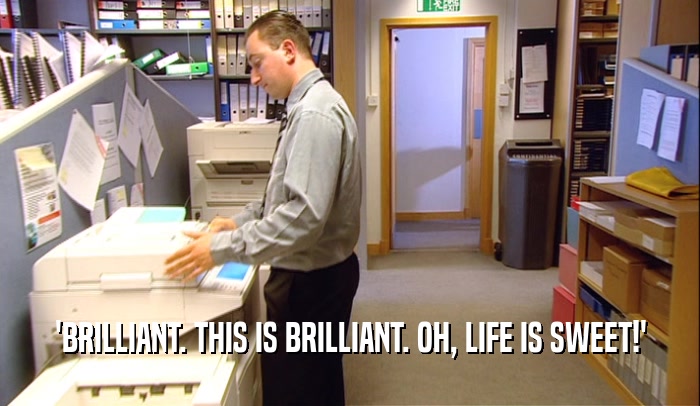 'BRILLIANT. THIS IS BRILLIANT. OH, LIFE IS SWEET!'  