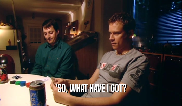 'SO, WHAT HAVE I GOT?  