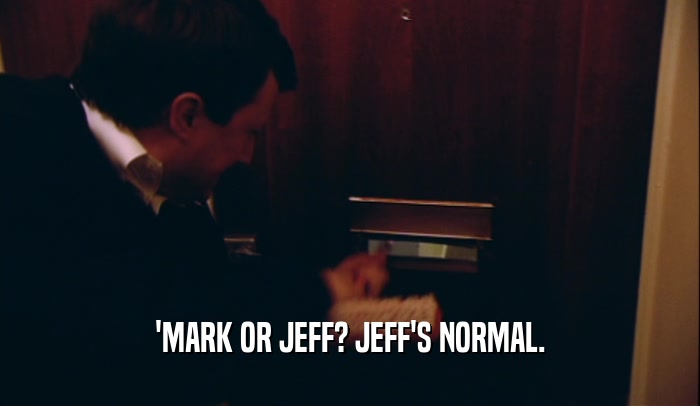 'MARK OR JEFF? JEFF'S NORMAL.  