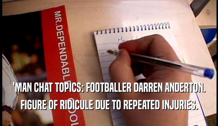'MAN CHAT TOPICS: FOOTBALLER DARREN ANDERTON.
 FIGURE OF RIDICULE DUE TO REPEATED INJURIES.
 