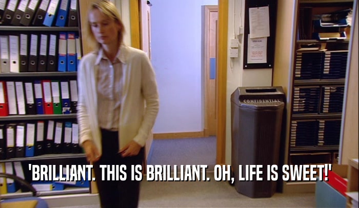'BRILLIANT. THIS IS BRILLIANT. OH, LIFE IS SWEET!'  