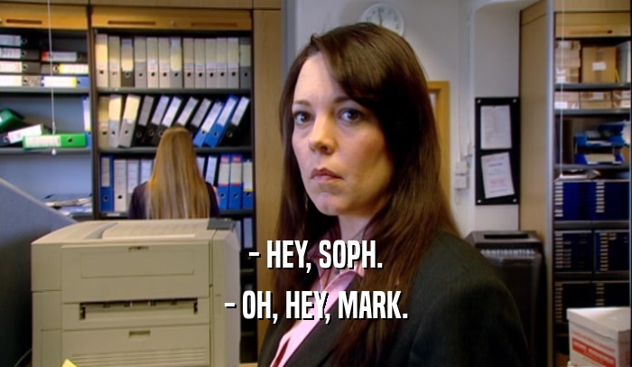 - HEY, SOPH.
 - OH, HEY, MARK.
 