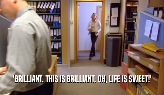 'BRILLIANT. THIS IS BRILLIANT. OH, LIFE IS SWEET!'  