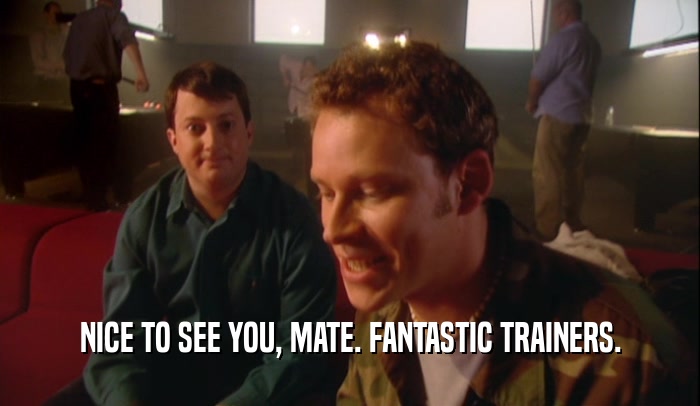 NICE TO SEE YOU, MATE. FANTASTIC TRAINERS.  
