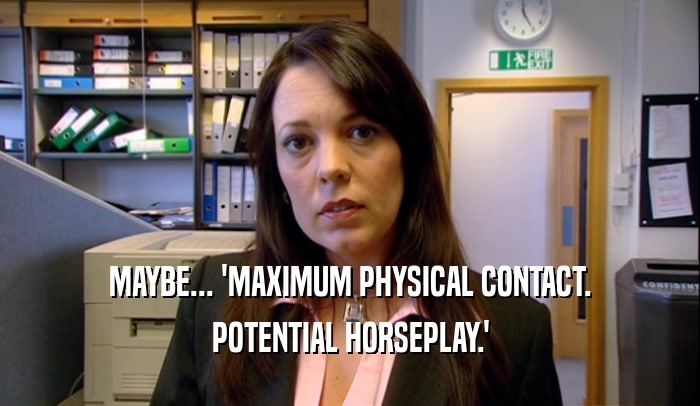 MAYBE... 'MAXIMUM PHYSICAL CONTACT. POTENTIAL HORSEPLAY.' 