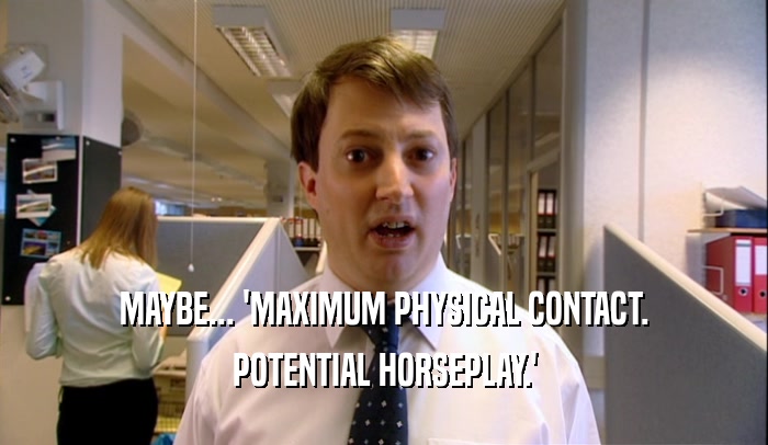 MAYBE... 'MAXIMUM PHYSICAL CONTACT. POTENTIAL HORSEPLAY.' 
