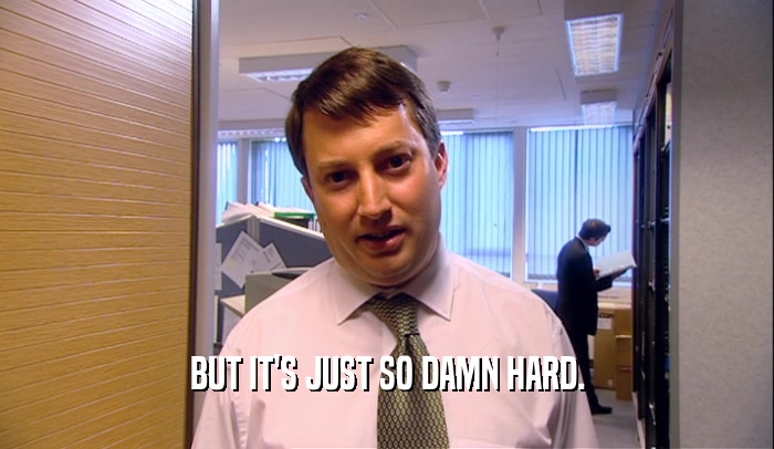 BUT IT'S JUST SO DAMN HARD.  