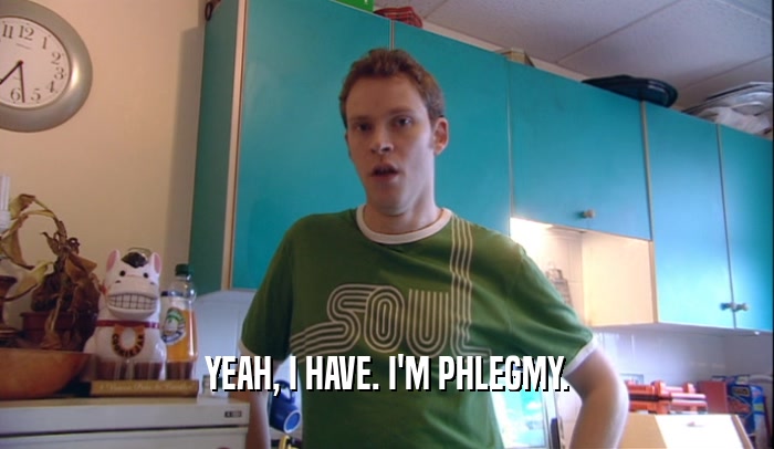 YEAH, I HAVE. I'M PHLEGMY.  