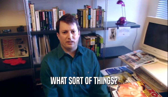 WHAT SORT OF THINGS?  