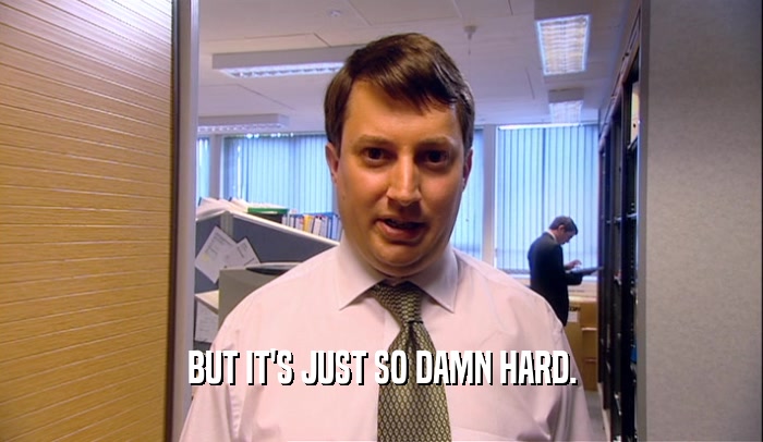 BUT IT'S JUST SO DAMN HARD.  