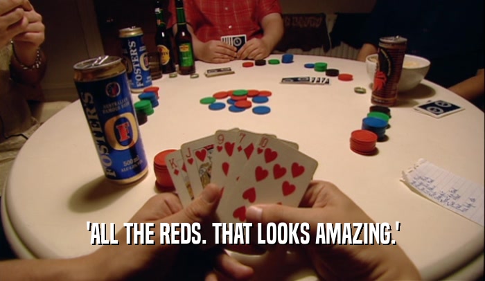 'ALL THE REDS. THAT LOOKS AMAZING.'  