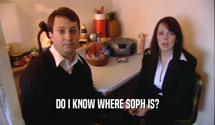 DO I KNOW WHERE SOPH IS?  