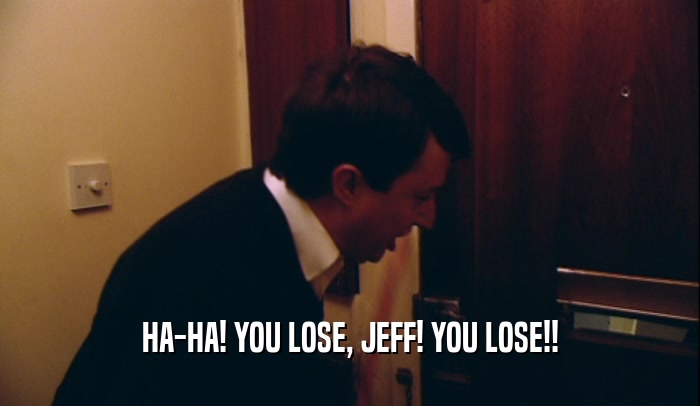 HA-HA! YOU LOSE, JEFF! YOU LOSE!!  