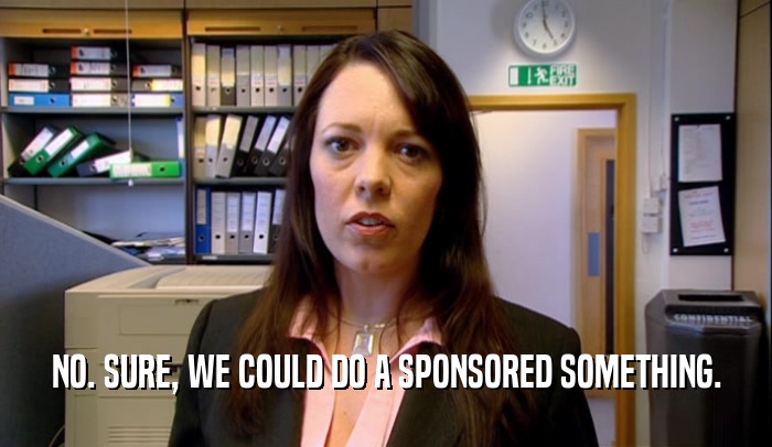 NO. SURE, WE COULD DO A SPONSORED SOMETHING.  
