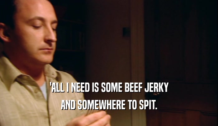 'ALL I NEED IS SOME BEEF JERKY AND SOMEWHERE TO SPIT. 