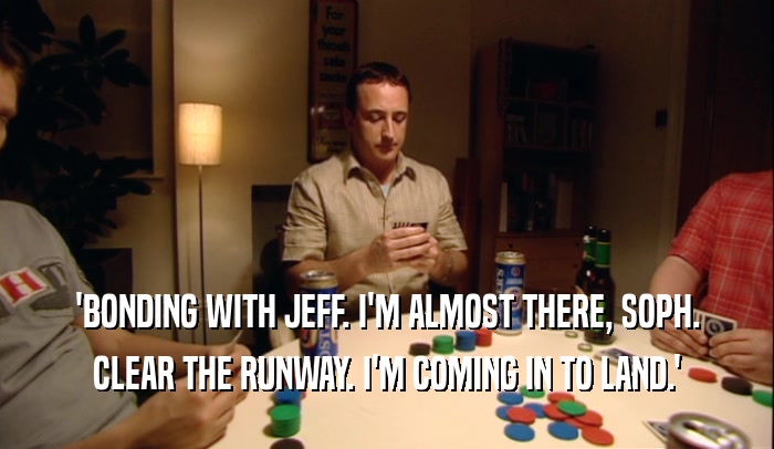 'BONDING WITH JEFF. I'M ALMOST THERE, SOPH. CLEAR THE RUNWAY. I'M COMING IN TO LAND.' 