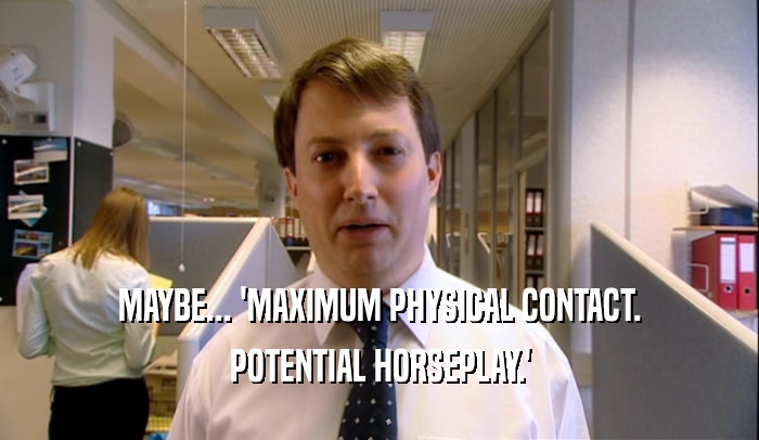 MAYBE... 'MAXIMUM PHYSICAL CONTACT. POTENTIAL HORSEPLAY.' 