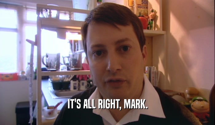IT'S ALL RIGHT, MARK.  