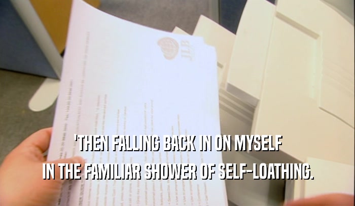 'THEN FALLING BACK IN ON MYSELF
 IN THE FAMILIAR SHOWER OF SELF-LOATHING.
 