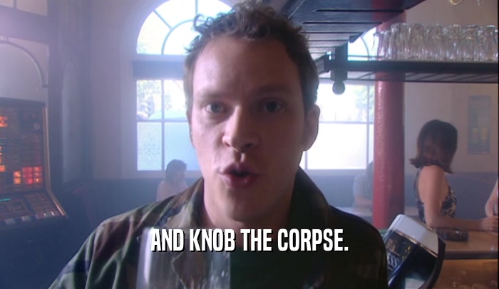 AND KNOB THE CORPSE.
  